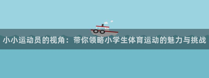 必威betway西汉姆联：小小运动员的视角：带你领略小学生体育运动的魅力与挑战