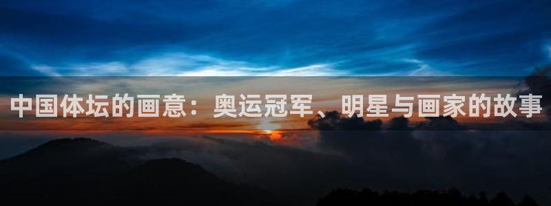 betway西汉姆：中国体坛的画意：奥运冠军、明星与画家的故事